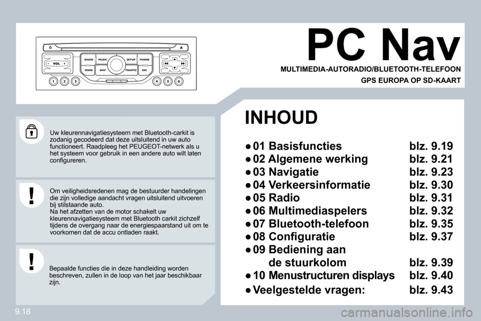 Peugeot Partner 2009  Handleiding (in Dutch) 9.18
 Uw kleurennavigatiesysteem met Bluetooth-carkit is zodanig gecodeerd dat deze uitsluitend in uw auto functioneert. Raadpleeg het PEUGEOT-netwerk als u het systeem voor gebruik in een andere auto