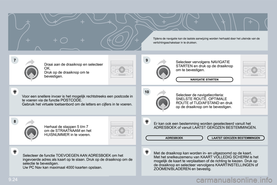 Peugeot Partner 2009  Handleiding (in Dutch) 9.24
�7
�8
�1�0
�9
 Tijdens de navigatie kan de laatste aanwijzing worden herhaald door het uiteinde van de verlichtingsschakelaar in te drukken. 
 Herhaal de stappen 5 t/m 7 om de STRAATNAAM en het H