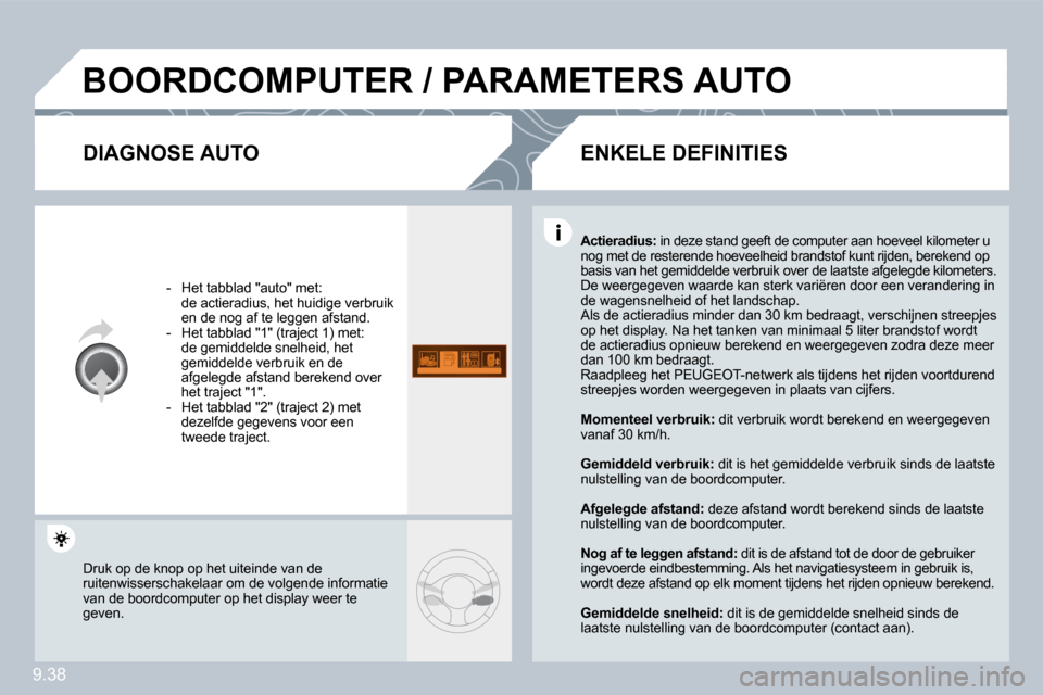 Peugeot Partner 2009  Handleiding (in Dutch) 9.38
 BOORDCOMPUTER / PARAMETERS AUTO 
  DIAGNOSE AUTO 
   -   Het tabblad "auto" met:    de actieradius, het huidige verbruik en de nog af te leggen afstand.   -   Het tabblad "1" (traject 1) met:   