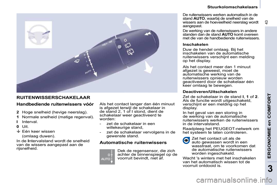 Peugeot Partner 2009  Handleiding (in Dutch) 43
   Stuurkolomschakelaars   
ERGONOMIE en COMFORT
3
  
2     Hoge snelheid (hevige neerslag). 
  
1     Normale snelheid (matige regenval). 
  
I     Interval. 
  
0     Uit. 
  
�    Eén keer w