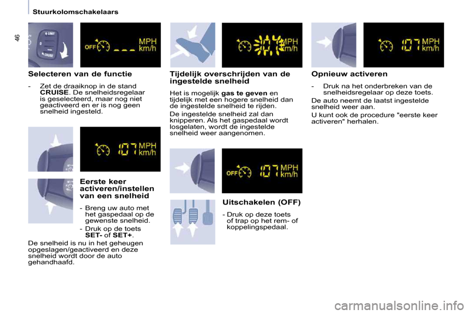 Peugeot Partner 2009  Handleiding (in Dutch) 46
   Stuurkolomschakelaars   
  Selecteren van de functie  
   -   Zet de draaiknop in de stand  
CRUISE  . De snelheidsregelaar 
is geselecteerd, maar nog niet  
geactiveerd en er is nog geen 
snelh