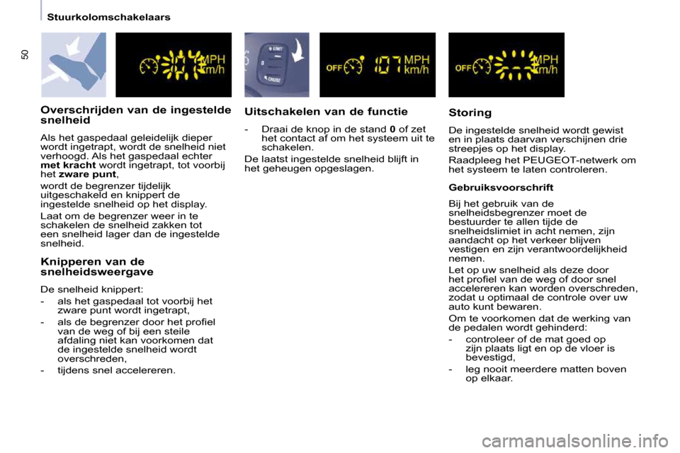 Peugeot Partner 2009  Handleiding (in Dutch) 50
   Stuurkolomschakelaars   
  Overschrijden van de ingestelde  
snelheid  
 Als het gaspedaal geleidelijk dieper  
wordt ingetrapt, wordt de snelheid niet 
verhoogd. Als het gaspedaal echter 
 
met
