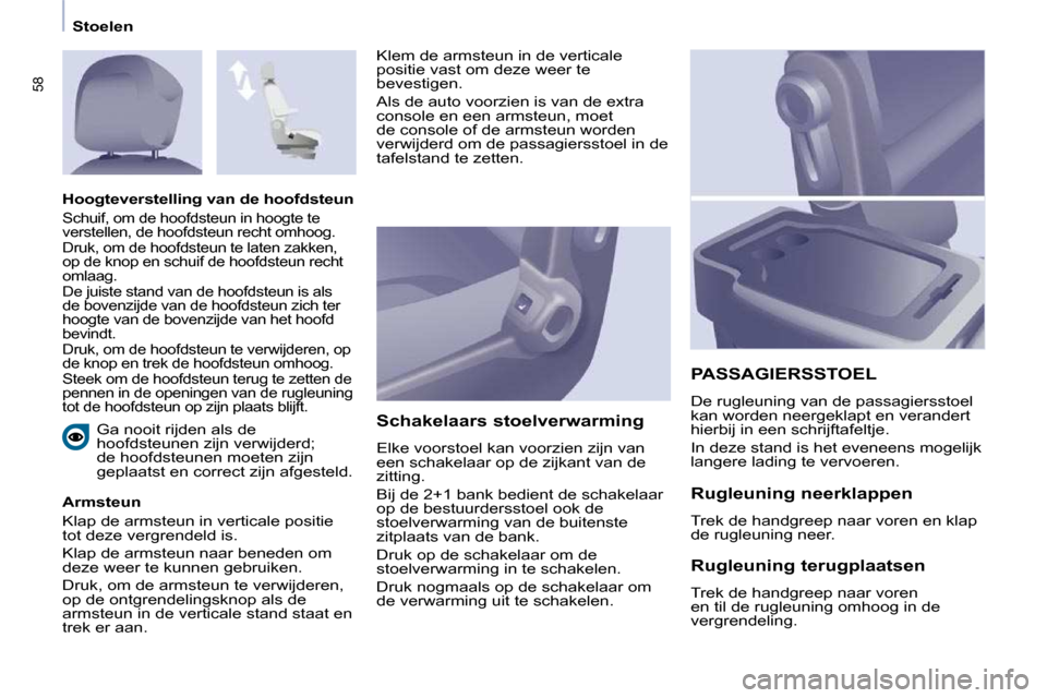 Peugeot Partner 2009 Handleiding (in Dutch) 58
Stoelen Ga nooit rijden als de
hoofdsteunen zijn verwijderd;
de hoofdsteunen moeten zijn
geplaatst en correct zijn afgesteld.
Armsteun
Klap de armsteun in verticale positie
tot deze v Peugeot Partner 2009 Handleiding (in Dutch) 58
Stoelen Ga nooit rijden als de
hoofdsteunen zijn verwijderd;
de hoofdsteunen moeten zijn
geplaatst en correct zijn afgesteld.
Armsteun
Klap de armsteun in verticale positie
tot deze v