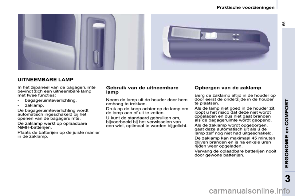 Peugeot Partner 2009 Handleiding (in Dutch) 65
33
Praktische voorzieningen
UITNEEMBARE LAMP
In het zijpaneel van de bagageruimte
bevindt zich een uitneembare lamp
met twee functies:
- bagageruimteverlichting,
- zaklamp. Peugeot Partner 2009 Handleiding (in Dutch) 65
33
Praktische voorzieningen
UITNEEMBARE LAMP
In het zijpaneel van de bagageruimte
bevindt zich een uitneembare lamp
met twee functies:
- bagageruimteverlichting,
- zaklamp.