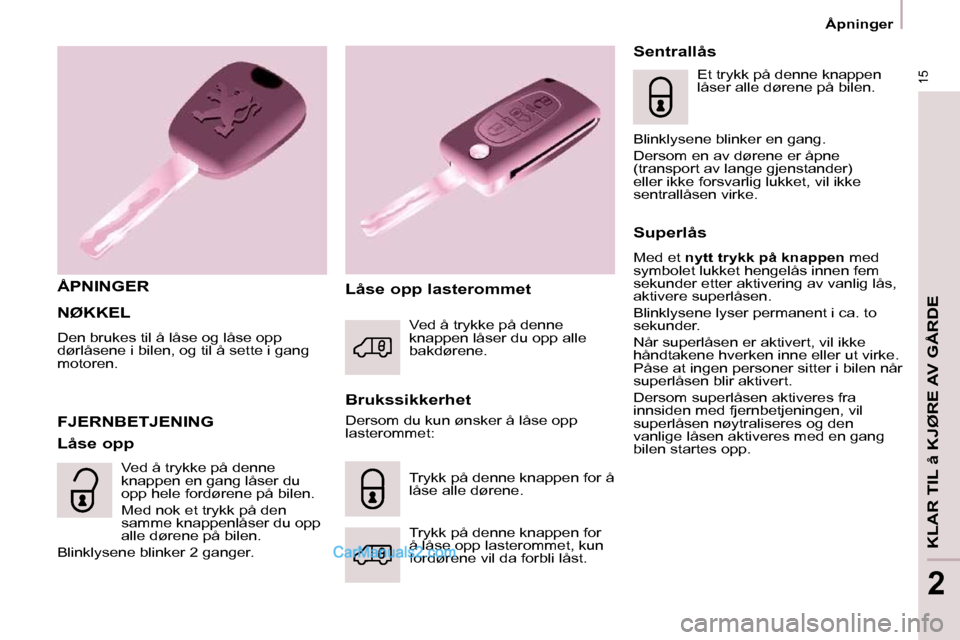 Peugeot Partner 2009  Brukerhåndbok (in Norwegian) 15
  Åpninger  
KLAR TIL å KJØRE AV GÅRDE
2
 NØKKEL 
 Den brukes til å låse og låse opp  
dørlåsene i bilen, og til å sette i gang 
motoren. 
  ÅPNINGER  
  Brukssikkerhet 
 FJERNBETJENING