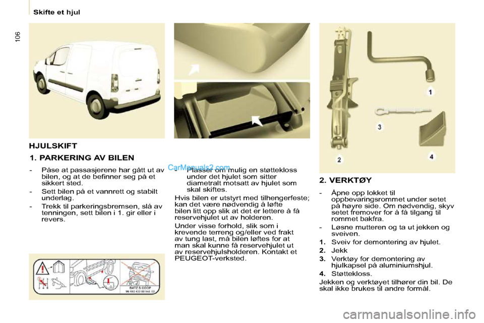 Peugeot Partner 2009  Brukerhåndbok (in Norwegian) 106
   Skifte et hjul   
  1. PARKERING AV BILEN  
   -   Påse at passasjerene har gått ut av  �b�i�l�e�n�,� �o�g� �a�t� �d�e� �b�e�ﬁ� �n�n�e�r� �s�e�g� �p�å� �e�t�  
sikkert sted. 
  -   Sett bi