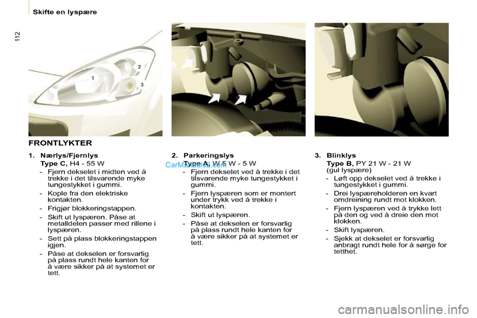 Peugeot Partner 2009  Brukerhåndbok (in Norwegian) 112
   Skifte en lyspære   
  
3.     Blinklys     
    Type B,   PY 21 W - 21 W
(gul lyspære) 
   -   Løft opp dekselet ved å trekke i  tungestykket i gummi. 
  -   Drei lyspæreholderen en kvart
