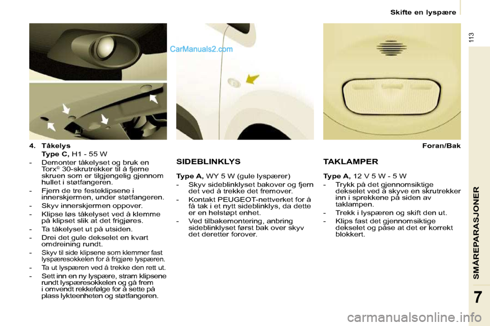 Peugeot Partner 2009  Brukerhåndbok (in Norwegian) 113
SMÅREPARASJONER
7
   Skifte en lyspære   
  
4.     Tåkelys     
    Type C,   H1 - 55 W  
   -   Demonter tåkelyset og bruk en  Torx ©
 30-skrutrekker til å fjerne 
skruen som er tilgjengel