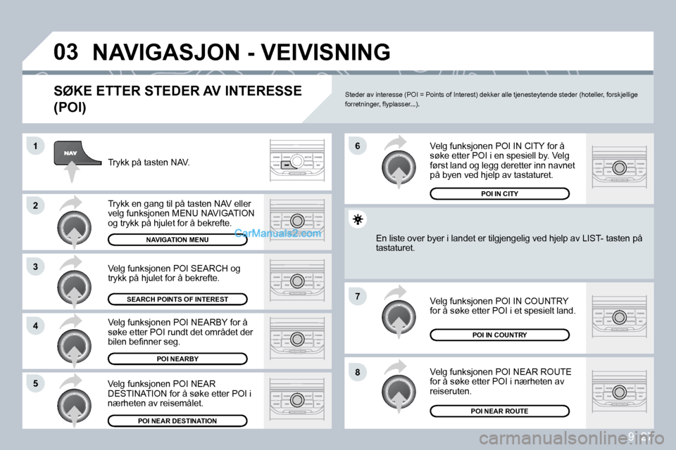 Peugeot Partner 2009  Brukerhåndbok (in Norwegian) 9. 27
�0�3
�1
�2
�3
�4
�7
�8�5
�6
� �N�A�V�I�G�A�S�J�O�N� �-� �V�E�I�V�I�S�N�I�N�G� 
� � �S�Ø�K�E� �E�T�T�E�R� �S�T�E�D�E�R� �A�V� �I�N�T�E�R�E�S�S�E� 
�(�P�O�I�)� 
 Trykk på tasten NAV. 
 Trykk en 