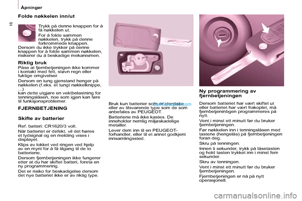 Peugeot Partner 2009 Brukerhåndbok (in Norwegian) 16
Åpninger
Riktig bruk
Påse at fjernbetjeningen ikke kommer
i kontakt med fett, støvn regn eller
fuktige omgivelser.
Dersom en tung gjenstand henger på
nøkkelen (f.eks. et tungt n Peugeot Partner 2009 Brukerhåndbok (in Norwegian) 16
Åpninger
Riktig bruk
Påse at fjernbetjeningen ikke kommer
i kontakt med fett, støvn regn eller
fuktige omgivelser.
Dersom en tung gjenstand henger på
nøkkelen (f.eks. et tungt n
