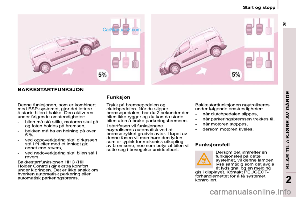 Peugeot Partner 2009 Brukerhåndbok (in Norwegian) 39
KLAR TIL å KJØRE AV GÅRDE
22
Start og stopp
BAKKESTARTFUNKSJON
Funksjon
Trykk på bremsepedalen og
clutchpedalen. Når du slipper
bremsepedalen, har du 2 sekunder der
bilen ikke Peugeot Partner 2009 Brukerhåndbok (in Norwegian) 39
KLAR TIL å KJØRE AV GÅRDE
22
Start og stopp
BAKKESTARTFUNKSJON
Funksjon
Trykk på bremsepedalen og
clutchpedalen. Når du slipper
bremsepedalen, har du 2 sekunder der
bilen ikke