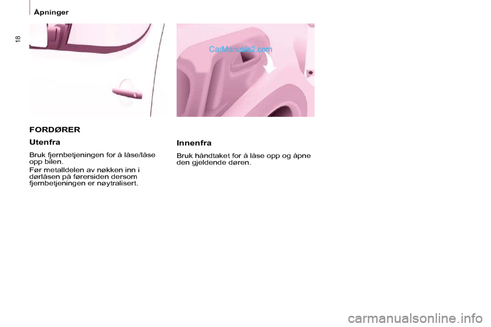Peugeot Partner 2009  Brukerhåndbok (in Norwegian) 18
 Åpninger 
 FORDØRER 
  Innenfra  
 Bruk håndtaket for å låse opp og åpne  
den gjeldende døren.  
  Utenfra  
 Bruk fjernbetjeningen for å låse/låse  
opp bilen.  
 Før metalldelen av n