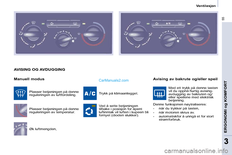 Peugeot Partner 2009  Brukerhåndbok (in Norwegian) 55
ERGONOMI og KOMFORT
33
   Ventilasjon   
 AVISING OG AVDUGGING 
  Manuell modus  Plasser betjeningen på denne  
reguleringen av temperatur.  
 Øk luftmengden,   Trykk på klimaanlegget.  
 Ved å