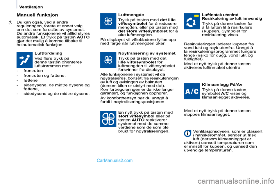 Peugeot Partner 2009  Brukerhåndbok (in Norwegian) 54
   Ventilasjon   
  Manuell funksjon  
 Du kan også, ved å endre  
reguleringen, foreta et annet valg 
enn det som foreslås av systemet. 
De andre funksjonene vil alltid styres 
automatisk. Et t
