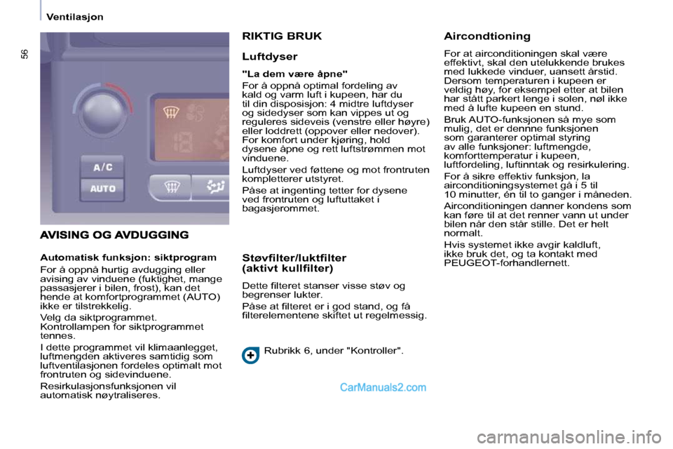 Peugeot Partner 2009  Brukerhåndbok (in Norwegian) 56
   Ventilasjon   
 RIKTIG BRUK 
  Luftdyser  
  
"La dem være åpne"   
 For å oppnå optimal fordeling av  
kald og varm luft i kupeen, har du 
til din disposisjon: 4 midtre luftdyser 
og sidedy