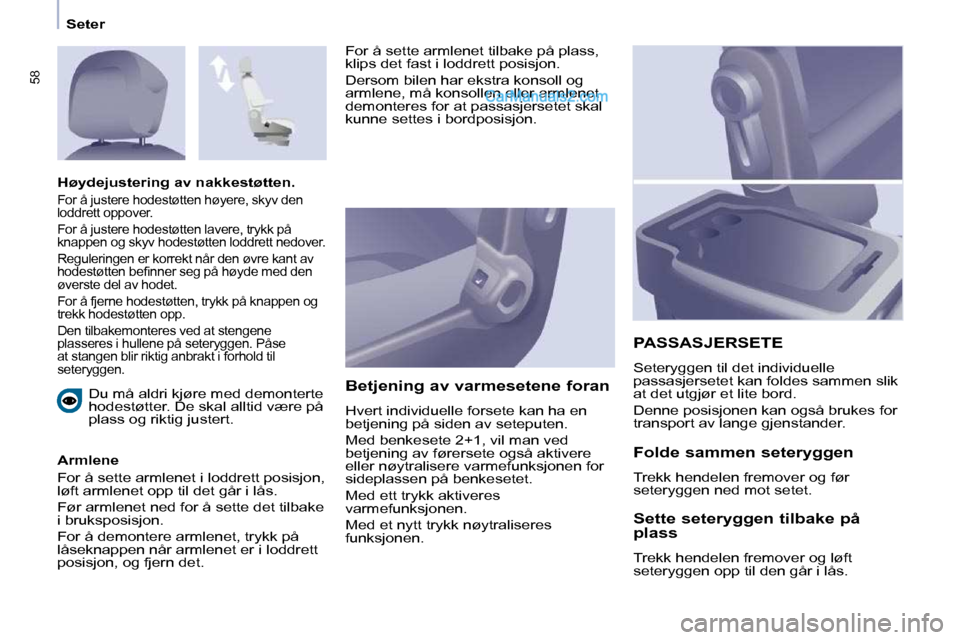 Peugeot Partner 2009  Brukerhåndbok (in Norwegian) 58
Seter Du må aldri kjøre med demonterte  
hodestøtter. De skal alltid være på 
plass og riktig justert.  
  Armlene  
 For å sette armlenet i loddrett posisjon,  
løft armlenet opp til det g�