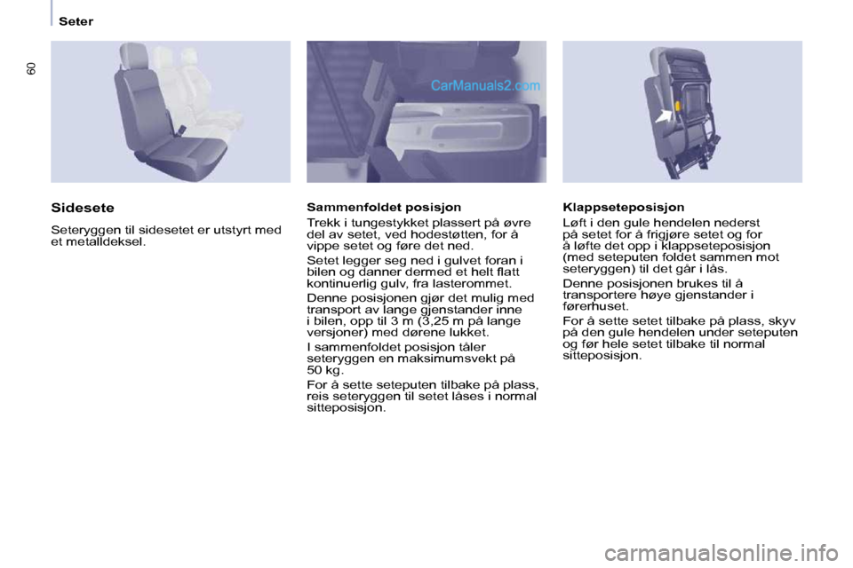 Peugeot Partner 2009  Brukerhåndbok (in Norwegian) 60
Seter
  Klappseteposisjon  
 Løft i den gule hendelen nederst  
på setet for å frigjøre setet og for 
å løfte det opp i klappseteposisjon 
(med seteputen foldet sammen mot 
seteryggen) til de