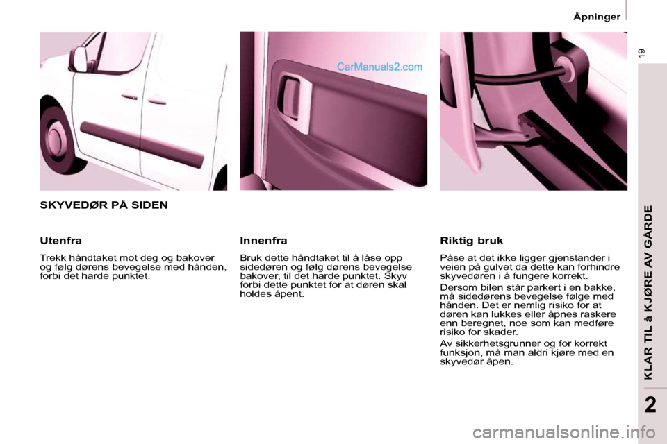 Peugeot Partner 2009  Brukerhåndbok (in Norwegian) 19
  Åpninger  
KLAR TIL å KJØRE AV GÅRDE
2
  Innenfra  
 Bruk dette håndtaket til å låse opp  
sidedøren og følg dørens bevegelse 
bakover, til det harde punktet. Skyv 
forbi dette punktet 