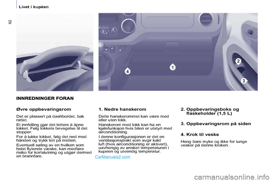 Peugeot Partner 2009  Brukerhåndbok (in Norwegian) 62
   Livet i kupéen   
  1. Nedre hanskerom  
 Dette hanskerommet kan være med  
eller uten lokk.  
 Hanskerom med lokk kan ha en  
kjølefunksjon hvis bilen er utstyrt med 
airconditioning.  
� �I