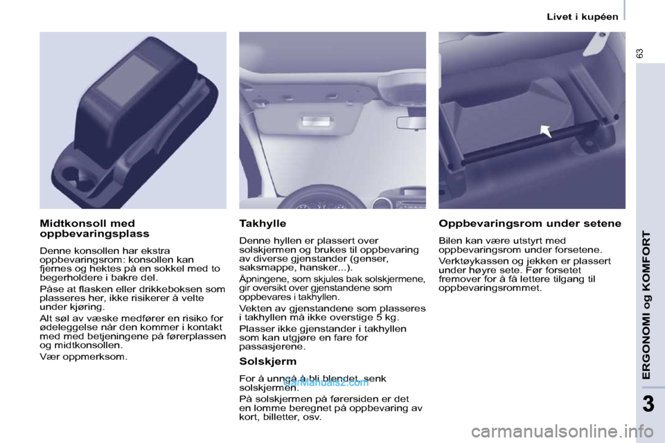 Peugeot Partner 2009  Brukerhåndbok (in Norwegian) 63
ERGONOMI og KOMFORT
33
   Livet i kupéen   
  Takhylle  
 Denne hyllen er plassert over  
solskjermen og brukes til oppbevaring 
av diverse gjenstander (genser, 
saksmappe, hansker...). 
 Åpninge