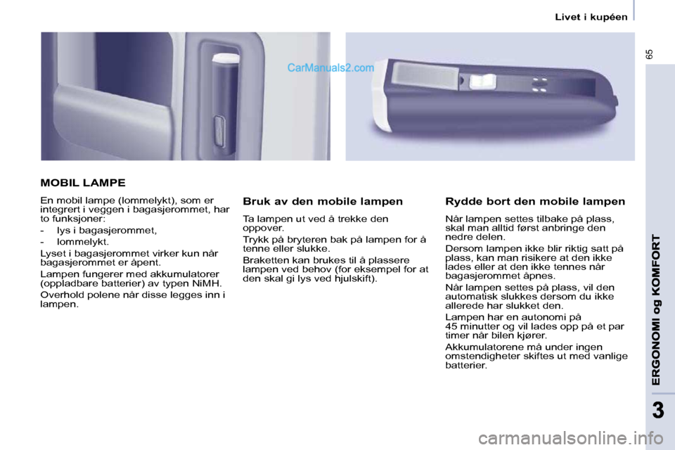 Peugeot Partner 2009  Brukerhåndbok (in Norwegian) 65
33
   Livet i kupéen   
 MOBIL LAMPE 
 En mobil lampe (lommelykt), som er  
integrert i veggen i bagasjerommet, har 
to funksjoner:  
   -   lys i bagasjerommet, 
  -   lommelykt.  
 Lyset i bagas