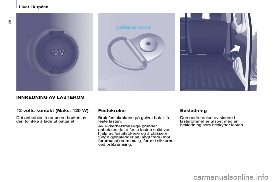 Peugeot Partner 2009  Brukerhåndbok (in Norwegian) 68
   Livet i kupéen   
 INNREDNING AV LASTEROM 
  12 volts kontakt (Maks. 120 W)  
 Det anbefales å redusere bruken av  
den for ikke å lade ut batteriet.    Festekroker  
 Bruk festekrokene på g
