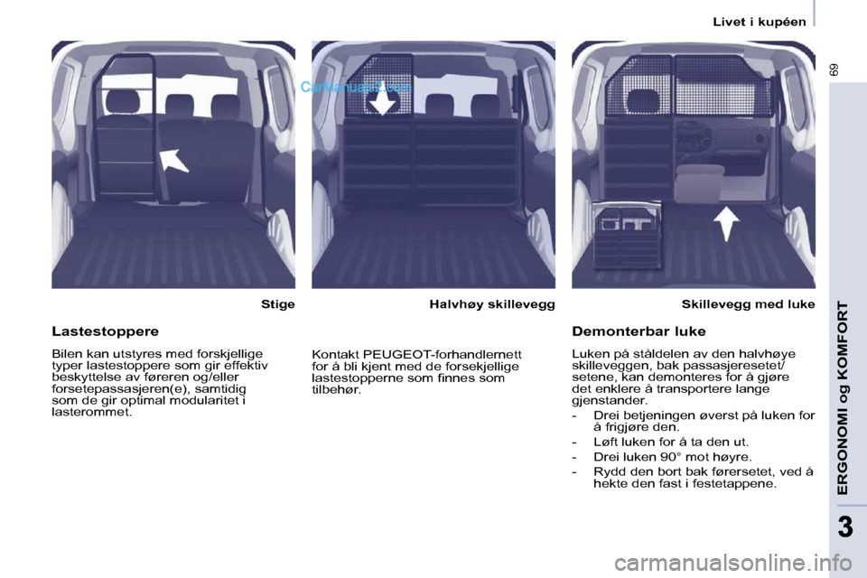 Peugeot Partner 2009  Brukerhåndbok (in Norwegian) 69
ERGONOMI og KOMFORT
33
   Livet i kupéen   
  Stige     Skillevegg med luke   
  Halvhøy skillevegg  
  Lastestoppere  
 Bilen kan utstyres med forskjellige  
typer lastestoppere som gir effektiv