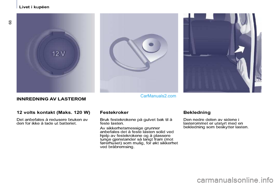 Peugeot Partner 2009  Brukerhåndbok (in Norwegian) 68
   Livet i kupéen   
 INNREDNING AV LASTEROM 
  12 volts kontakt (Maks. 120 W)  
 Det anbefales å redusere bruken av  
den for ikke å lade ut batteriet.    Festekroker  
 Bruk festekrokene på g