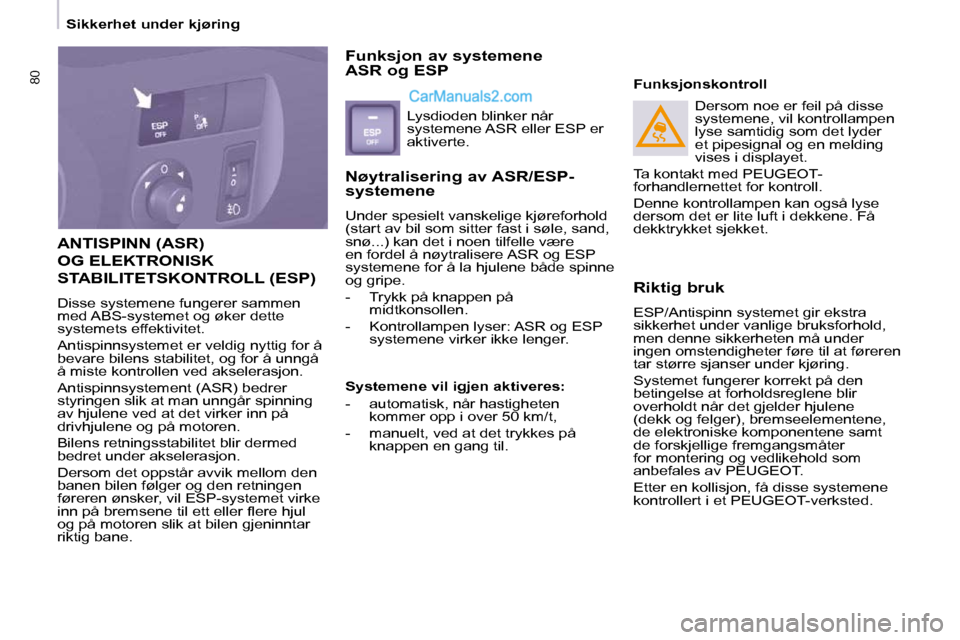Peugeot Partner 2009  Brukerhåndbok (in Norwegian) 80
 Sikkerhet under kjøring 
 ANTISPINN (ASR) 
OG ELEKTRONISK 
STABILITETSKONTROLL (ESP) 
 Disse systemene fungerer sammen  
med ABS-systemet og øker dette 
systemets effektivitet.  
 Antispinnsyste