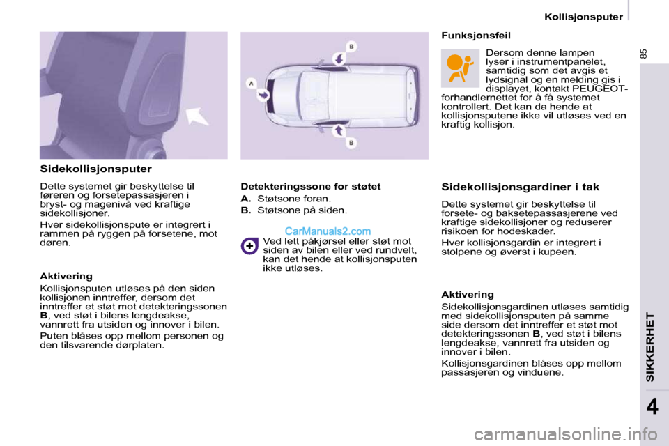 Peugeot Partner 2009  Brukerhåndbok (in Norwegian) 85
SIKKERHET
4
   Kollisjonsputer   
  Sidekollisjonsputer  
 Dette systemet gir beskyttelse til  
føreren og forsetepassasjeren i 
bryst- og magenivå ved kraftige 
sidekollisjoner.  
 Hver sidekoll