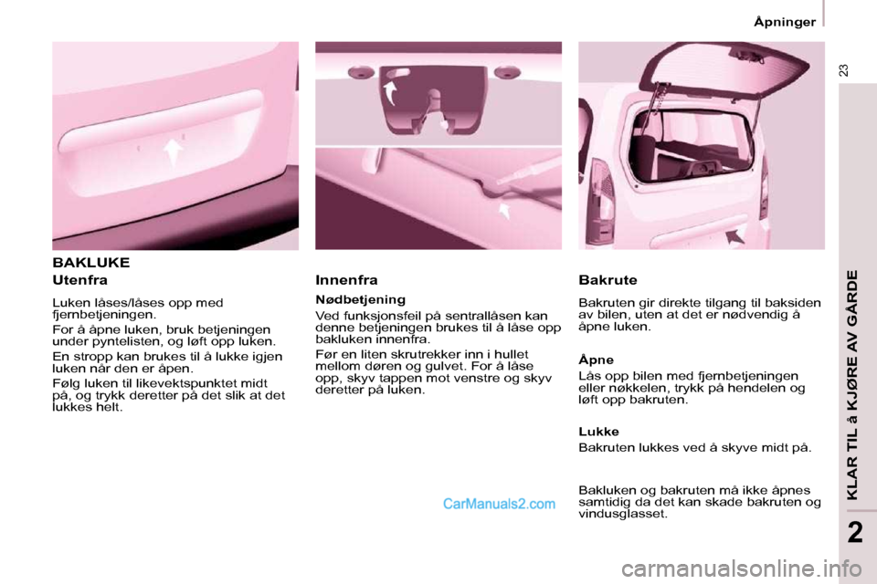Peugeot Partner 2009  Brukerhåndbok (in Norwegian) 23
  Åpninger  
KLAR TIL å KJØRE AV GÅRDE
2
 BAKLUKE 
  Utenfra  
 Luken låses/låses opp med  
fjernbetjeningen.  
 For å åpne luken, bruk betjeningen  
under pyntelisten, og løft opp luken. 