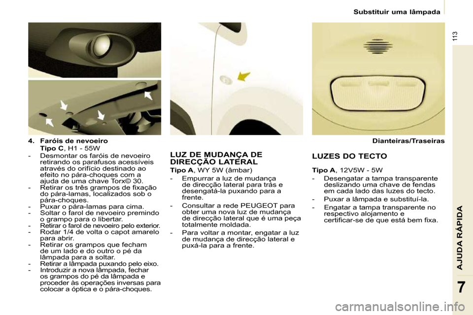 Peugeot Partner 2009  Manual do proprietário (in Portuguese) 113
AJUDA RÁPIDA
7
   Substituir uma lâmpada   
  
4.     Faróis de nevoeiro     
    Tipo C  , H1 - 55W  
   -   Desmontar os faróis de nevoeiro  retirando os parafusos acessíveis  
através do 