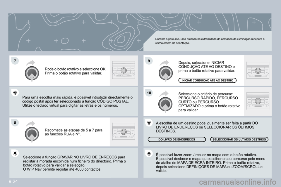 Peugeot Partner 2009  Manual do proprietário (in Portuguese) 9.24
�7
�8
�1�0
�9
 Durante o percurso, uma pressão na extremidade do comando de iluminação recupera a última ordem de orientação. 
 Recomece as etapas de 5 a 7 para as funções RUA e N°. 
 Ro