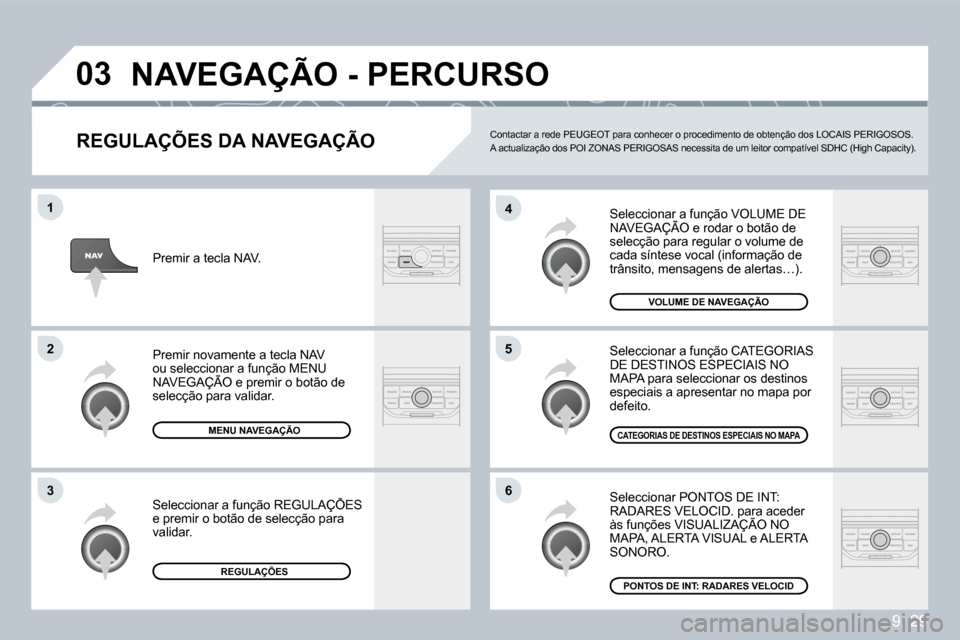 Peugeot Partner 2009  Manual do proprietário (in Portuguese) 9. 29
�0�3
�6
�4
�5
�1
�2
�3
  REGULAÇÕES DA NAVEGAÇÃO 
 Seleccionar a função VOLUME DE NAVEGAÇÃO e rodar o botão de  Seleccionar a função VOLUME DE ionar a
selecção para regular o volume