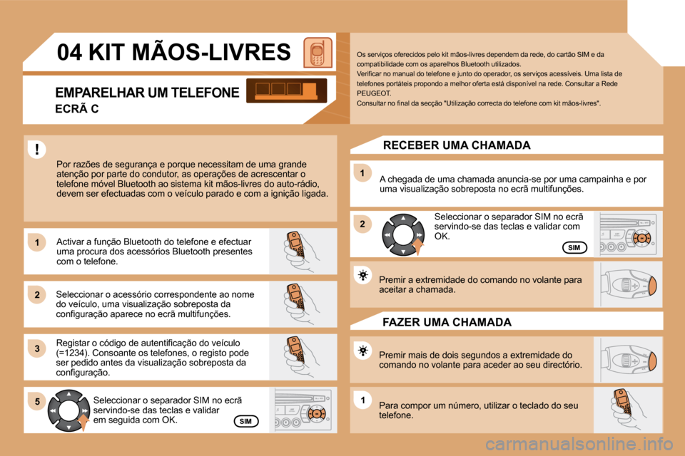 Peugeot Partner 2009  Manual do proprietário (in Portuguese) 11
22
33
11
22
5511
04 KIT MÃOS-LIVRES 
 Por razões de segurança e porque necessitam de uma grande atenção por parte do condutor, as operações de acrescentar o telefone móvel Bluetooth ao sist