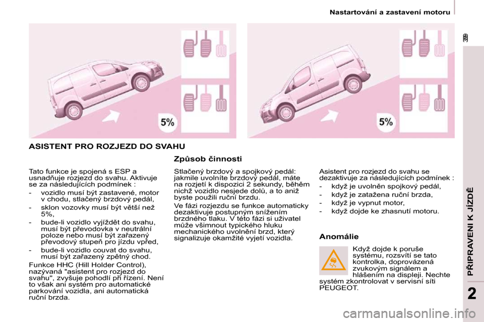 Peugeot Partner 2009  Návod k obsluze (in Czech) �3�9
�P8�I�P�R�A�V�E�N�I� �K� �J�Í�Z�D(
� �3�9
22
� � � �N�a�s�t�a�r�t�o�v�á�n�í� �a� �z�a�s�t�a�v�e�n�í� �m�o�t�o�r�u� � � 
� �A�S�I�S�T�E�N�T� �P�R�O� �R�O�Z�J�E�Z�D� �D�O� �S�V�A�H�U� 
� � �Z