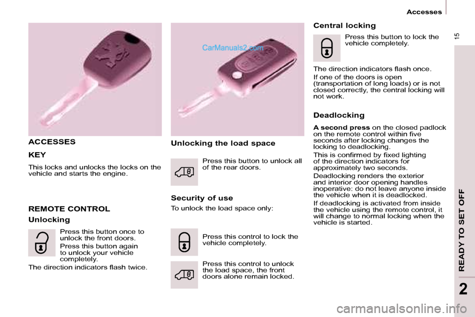 Peugeot Partner 2008.5 Owners Manual 15
Accesses
READY TO SET OFF
2
KEY
This locks and unlocks the locks on the
vehicle and starts the engine.
ACCESSES
Security of use
REMOTE CONTROL
Unlocking Unlocking the load Peugeot Partner 2008.5 Owners Manual 15
Accesses
READY TO SET OFF
2
KEY
This locks and unlocks the locks on the
vehicle and starts the engine.
ACCESSES
Security of use
REMOTE CONTROL
Unlocking Unlocking the load