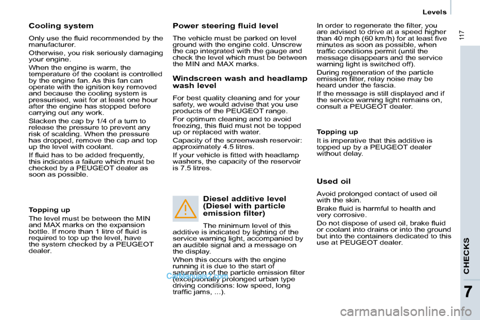 Peugeot Partner 2008.5  Owners Manual CHECKS
Levels
 117
77
  Cooling system  
� �O�n�l�y� �u�s�e� �t�h�e� �ﬂ� �u�i�d� �r�e�c�o�m�m�e�n�d�e�d� �b�y� �t�h�e�  
manufacturer.  
 Otherwise, you risk seriously damaging  
your engine.  
 Whe