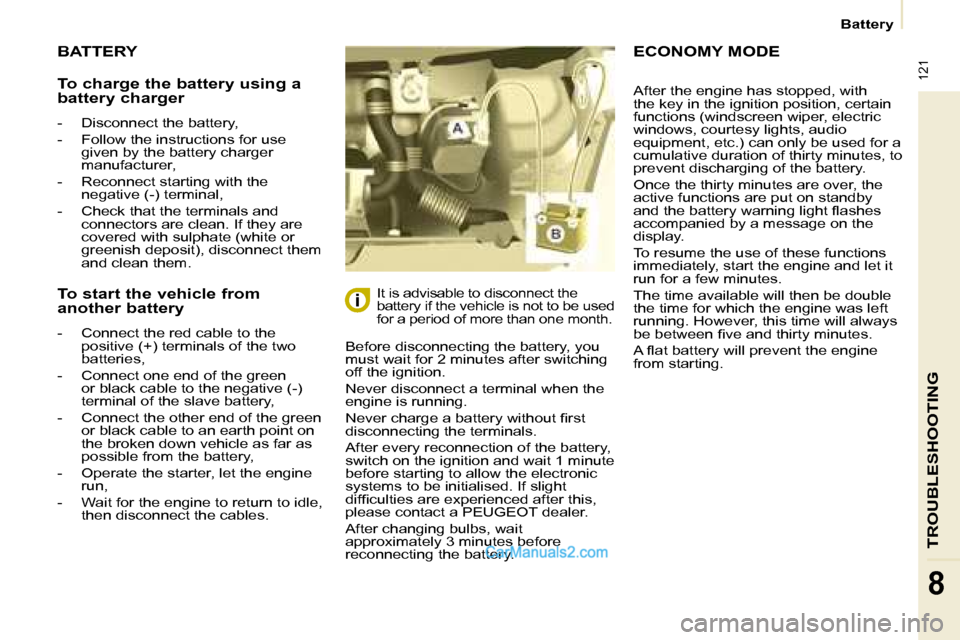 Peugeot Partner 2008.5  Owners Manual  121
 Battery 
TROUBLESHOOTING
8
 BATTERY 
 Before disconnecting the battery, you  
must wait for 2 minutes after switching 
off the ignition.  
 Never disconnect a terminal when the  
engine is runni