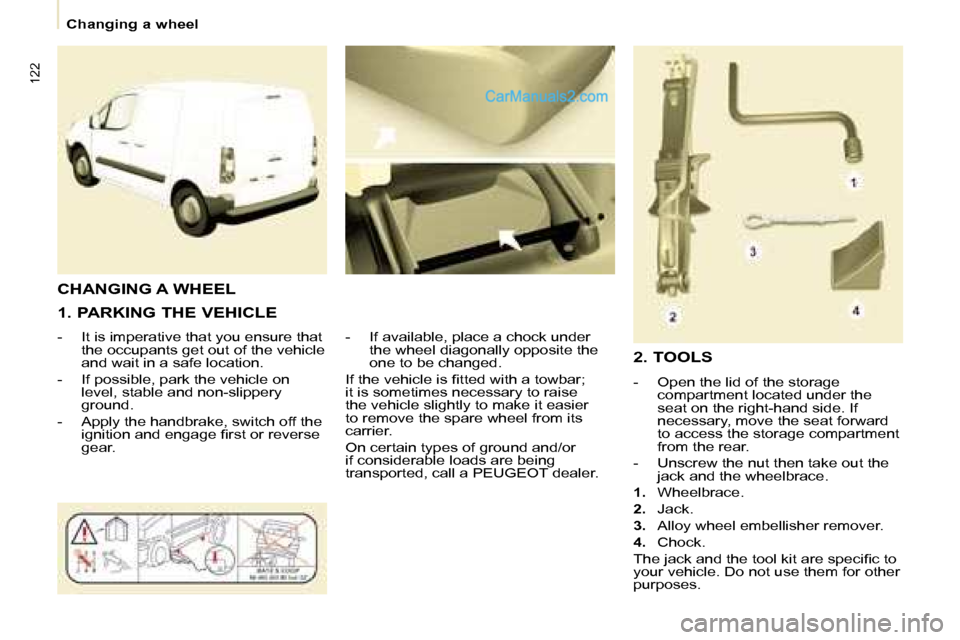 Peugeot Partner 2008.5  Owners Manual 122
   Changing a wheel   
  1. PARKING THE VEHICLE  
   -   It is imperative that you ensure that  the occupants get out of the vehicle  
and wait in a safe location. 
  -   If possible, park the veh