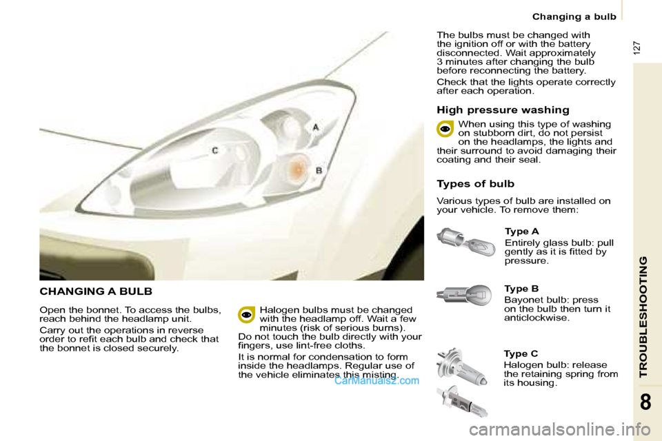 Peugeot Partner 2008.5  Owners Manual  127
TROUBLESHOOTING
8
   Changing a bulb   
 CHANGING A BULB   
Type B   
 Bayonet bulb: press  
on the bulb then turn it 
anticlockwise.    
Type A   
 Entirely glass bulb: pull 
�g�e�n�t�l�y� �a�s�