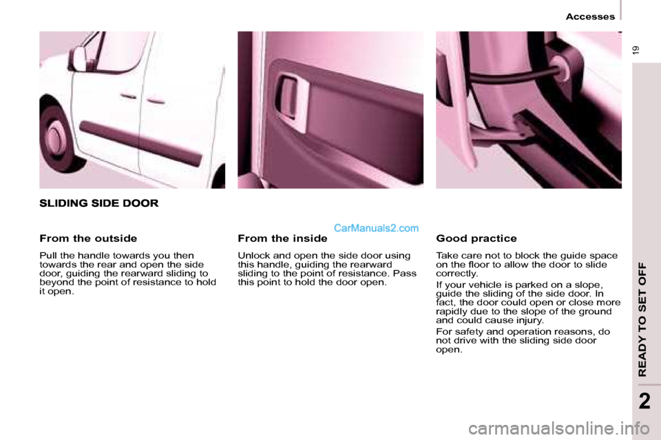Peugeot Partner 2008.5 User Guide 19
Accesses
READY TO SET OFF
2
From the inside
Unlock and open the side door using
this handle, guiding the rearward
sliding to the point of resistance. Pass
this point to hold the doo Peugeot Partner 2008.5 User Guide 19
Accesses
READY TO SET OFF
2
From the inside
Unlock and open the side door using
this handle, guiding the rearward
sliding to the point of resistance. Pass
this point to hold the doo