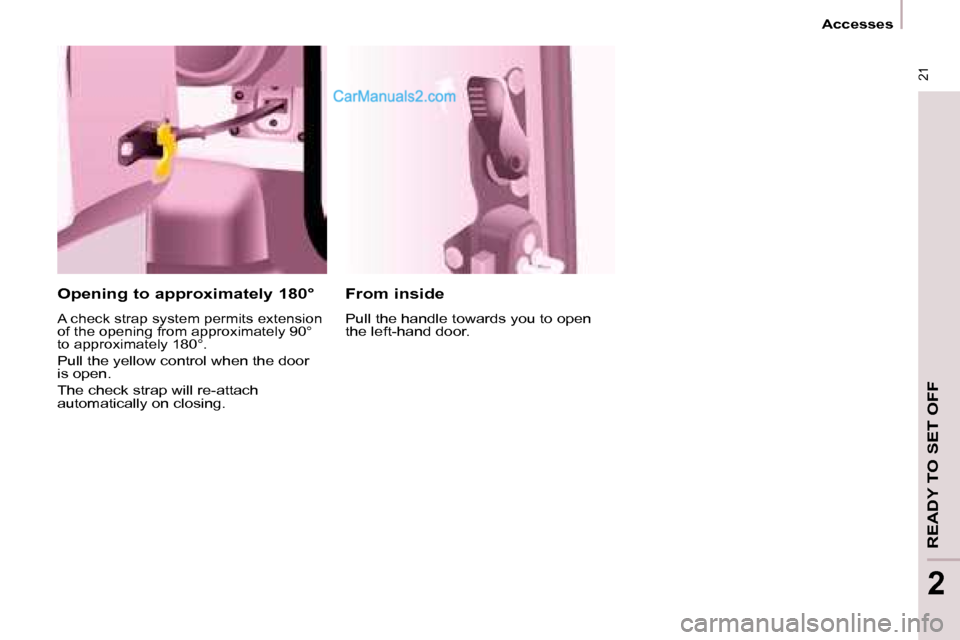 Peugeot Partner 2008.5 User Guide 21
Accesses
READY TO SET OFF
2
From inside
Pull the handle towards you to open
the left-hand door.
Opening to approximately 180°
A check strap system permits extension
of the ope Peugeot Partner 2008.5 User Guide 21
Accesses
READY TO SET OFF
2
From inside
Pull the handle towards you to open
the left-hand door.
Opening to approximately 180°
A check strap system permits extension
of the ope