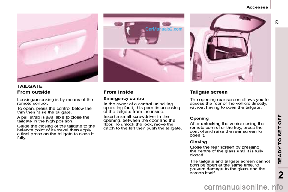 Peugeot Partner 2008.5  Owners Manual  23
   Accesses   
READY TO SET OFF
2
 TAILGATE 
  From outside  
 Locking/unlocking is by means of the  
remote control.  
 To open, press the control below the  
trim then raise the tailgate.  
 A p