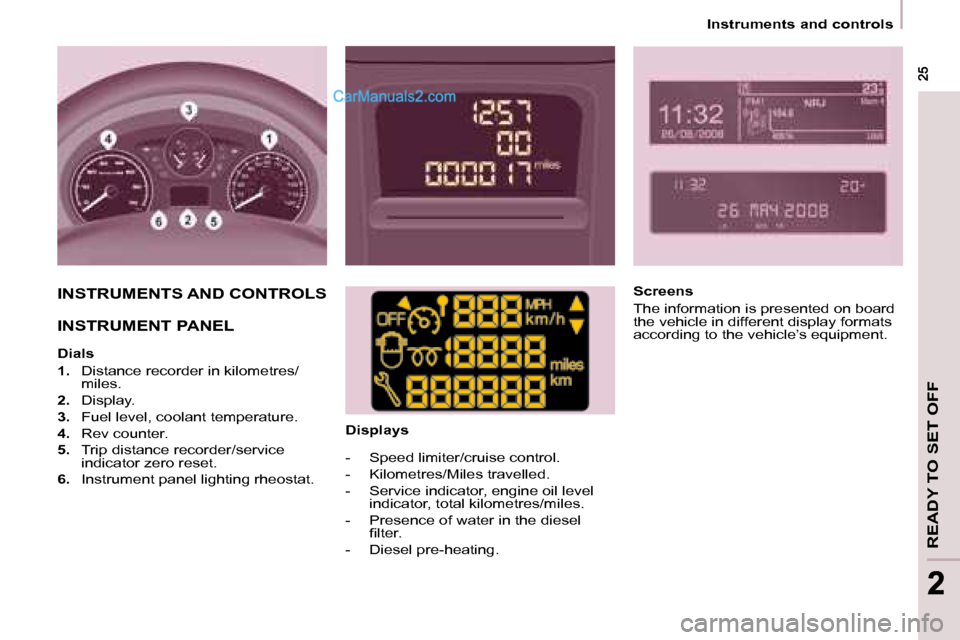 Peugeot Partner 2008.5 Owners Guide READY TO SET OFF
 25 25
22
   Instruments and controls   
 INSTRUMENTS AND CONTROLS  
 INSTRUMENT PANEL    
  Dials  
   
1.    Distance recorder in kilometres/
miles. 
  
2.    Display. 
  
3.    Fue