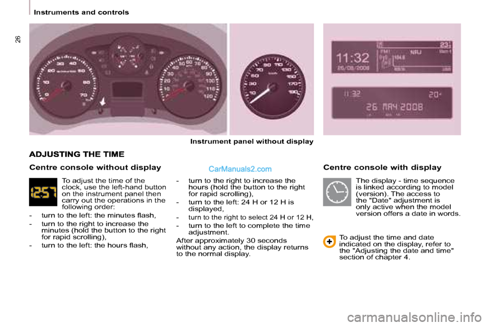 Peugeot Partner 2008.5 Owners Manual 26
Instruments and controls Centre console with display
Instrument panel without display
- turn to the right to increase the hours (hold the button to the right
for rapid scrollin Peugeot Partner 2008.5 Owners Manual 26
Instruments and controls Centre console with display
Instrument panel without display
- turn to the right to increase the hours (hold the button to the right
for rapid scrollin