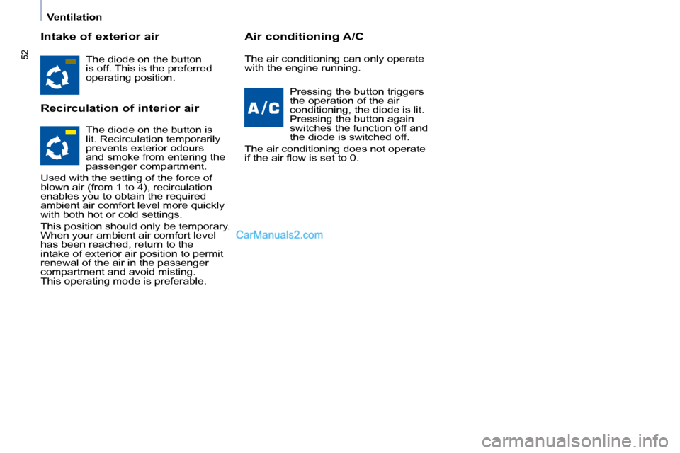 Peugeot Partner 2008.5 Service Manual 52
   Ventilation   
  Intake of exterior air  
  Recirculation of interior air   Air conditioning A/C 
 The diode on the button  
is off. This is the preferred 
operating position.     Pressing the b