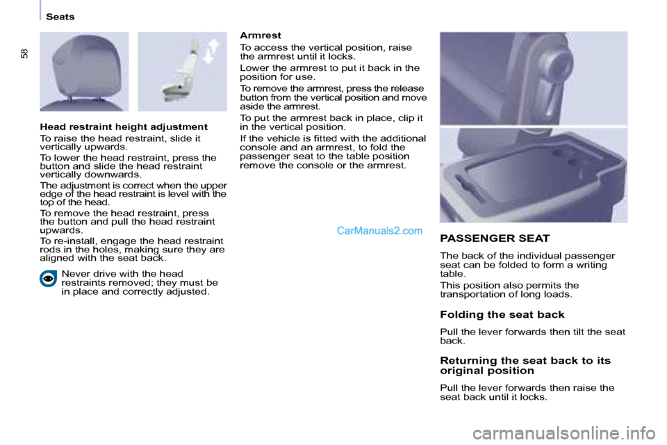 Peugeot Partner 2008.5  Owners Manual 58
   Seats    Never drive with the head  
restraints removed; they must be 
in place and correctly adjusted.     Armrest  
 To access the vertical position, raise  
the armrest until it locks.  
 Low