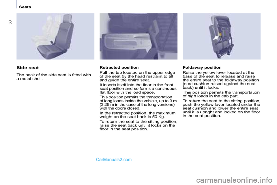 Peugeot Partner 2008.5 Workshop Manual 60
   Seats   
  Foldaway position  
 Raise the yellow lever located at the  
base of the seat to release and raise 
the entire seat to the foldaway position 
(seat cushion raised against the seat 
ba