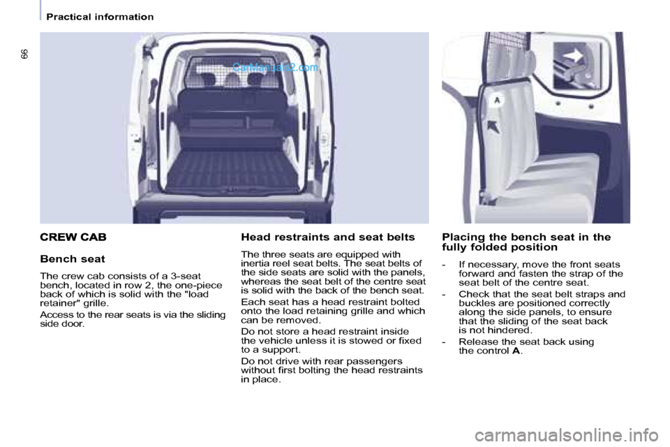 Peugeot Partner 2008.5  Owners Manual 66
   Practical information   
  Bench seat  
 The crew cab consists of a 3-seat  
bench, located in row 2, the one-piece 
back of which is solid with the "load 
retainer" grille.  
 Access to the rea